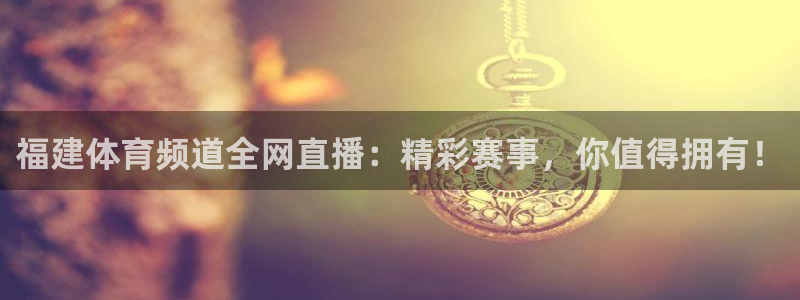 福建体育频道全网直播：精彩赛事，你值得拥有！