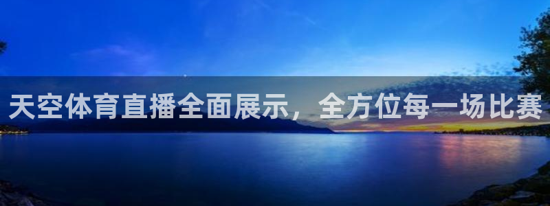 天空体育直播全面展示，全方位每一场比赛