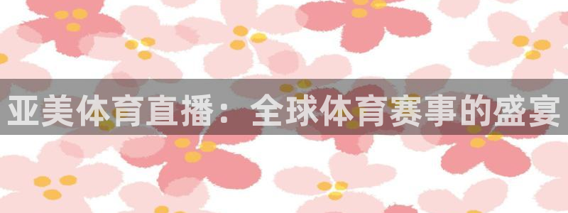 亚美体育直播：全球体育赛事的盛宴