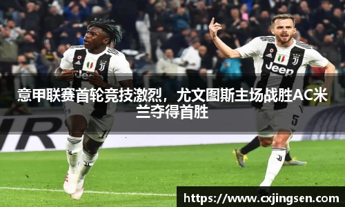 意甲联赛首轮竞技激烈，尤文图斯主场战胜AC米兰夺得首胜
