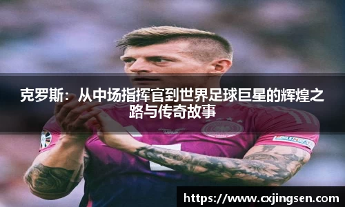 克罗斯：从中场指挥官到世界足球巨星的辉煌之路与传奇故事