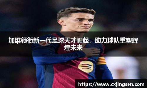 加维领衔新一代足球天才崛起，助力球队重塑辉煌未来