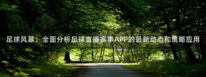 足球风暴：全面分析足球直播赛事APP的最新动态和策略应用