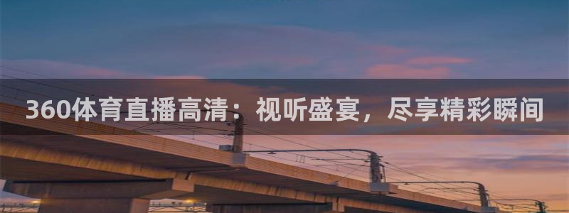 360体育直播高清：视听盛宴，尽享精彩瞬间