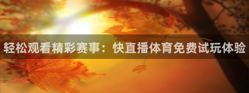 轻松观看精彩赛事：快直播体育免费试玩体验