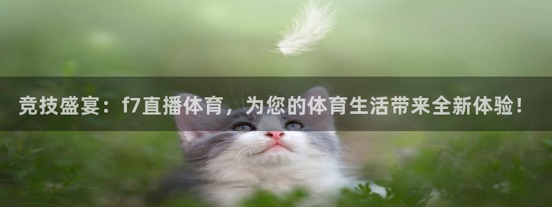 竞技盛宴：f7直播体育，为您的体育生活带来全新体验！