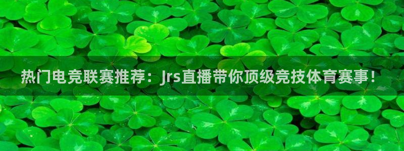 热门电竞联赛推荐：Jrs直播带你顶级竞技体育赛事！