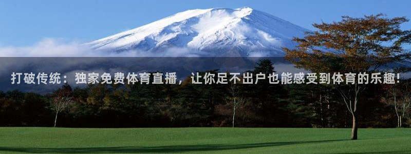 打破传统：独家免费体育直播，让你足不出户也能感受到体育的乐趣!