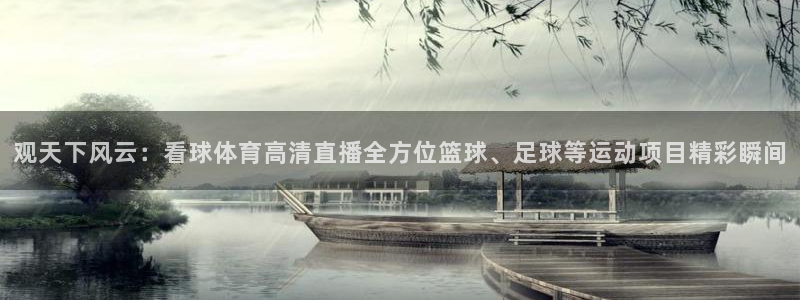 观天下风云：看球体育高清直播全方位篮球、足球等运动项目精彩瞬间