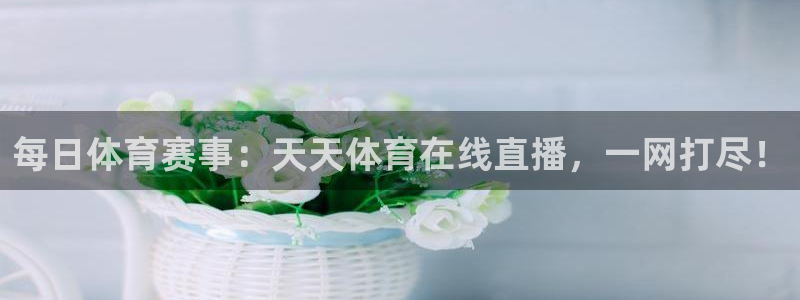 每日体育赛事：天天体育在线直播，一网打尽！