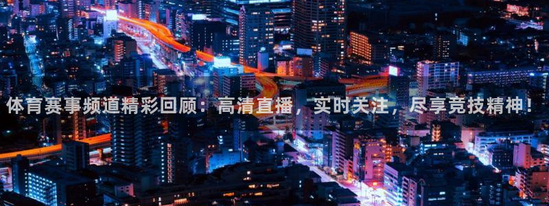 体育赛事频道精彩回顾：高清直播，实时关注，尽享竞技精神！