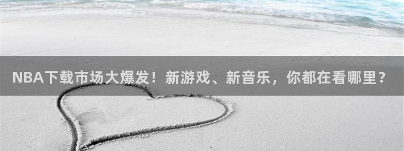 NBA下载市场大爆发！新游戏、新音乐，你都在看哪里？