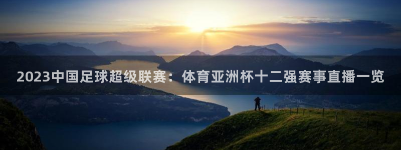 2023中国足球超级联赛：体育亚洲杯十二强赛事直播一览