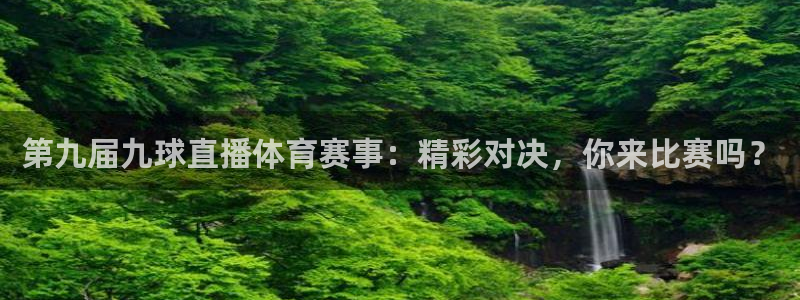 第九届九球直播体育赛事：精彩对决，你来比赛吗？