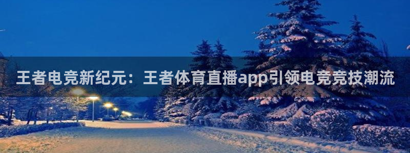 王者电竞新纪元：王者体育直播app引领电竞竞技潮流
