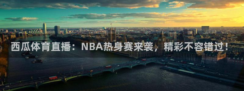 西瓜体育直播：NBA热身赛来袭，精彩不容错过！