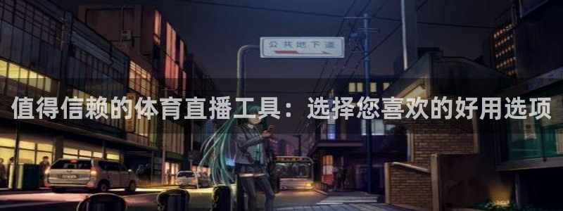 值得信赖的体育直播工具：选择您喜欢的好用选项