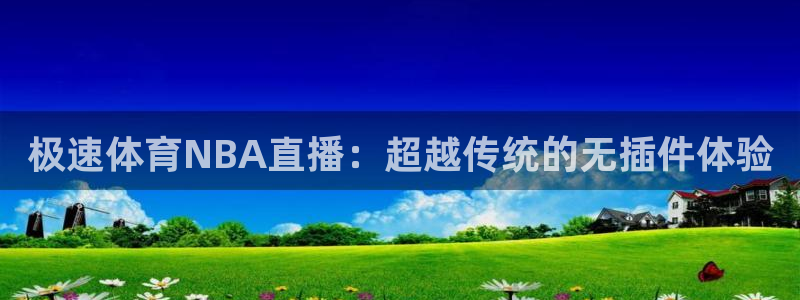 极速体育NBA直播：超越传统的无插件体验