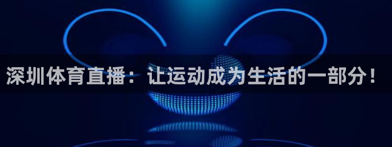 深圳体育直播：让运动成为生活的一部分！