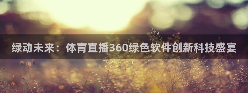 绿动未来：体育直播360绿色软件创新科技盛宴