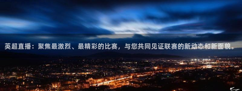 英超直播：聚焦最激烈、最精彩的比赛，与您共同见证联赛的新动态和新面貌。