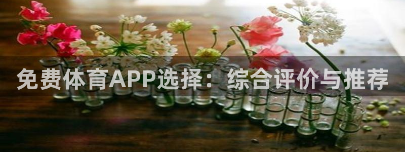 免费体育APP选择：综合评价与推荐